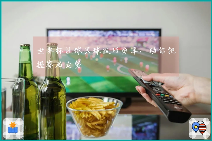 世界杯让球买球技巧分享，助你把握赛局走势