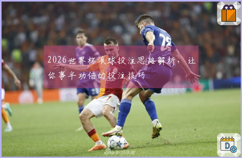 2026世界杯滚球投注思路解析，让你事半功倍的投注技巧