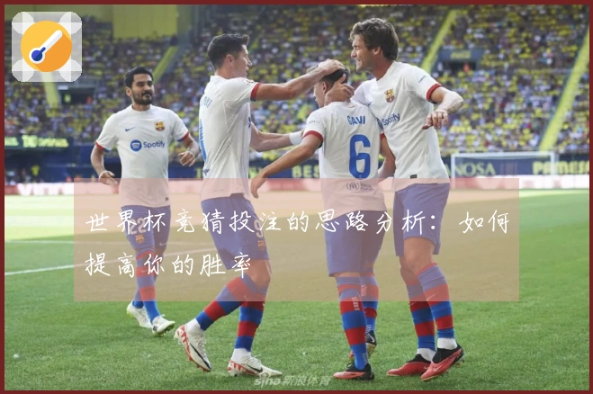 世界杯竞猜投注的思路分析：如何提高你的胜率
