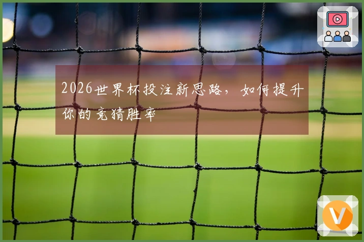 2026世界杯投注新思路，如何提升你的竞猜胜率
