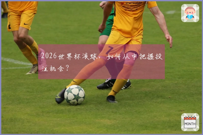 2026世界杯滚球，如何从中把握投注机会？